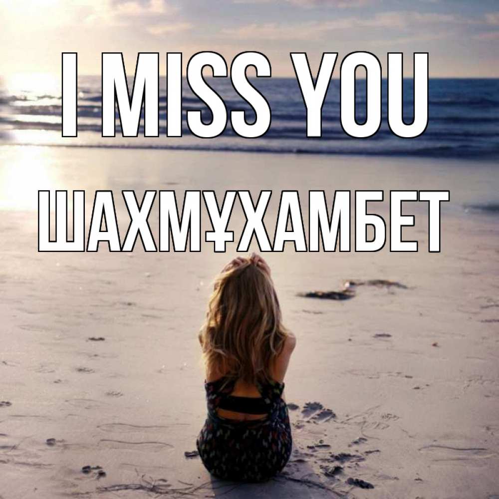 Greetings card с именем, ШАХМҰХАМБЕТ I miss you тебя 1 Greetings with text for free download 