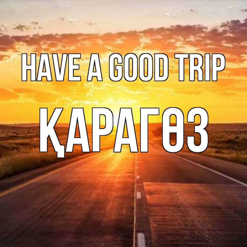 Greetings card с именем, ҚАРАГӨЗ Have a good trip солнечный свет, закат Greetings with text for free download 