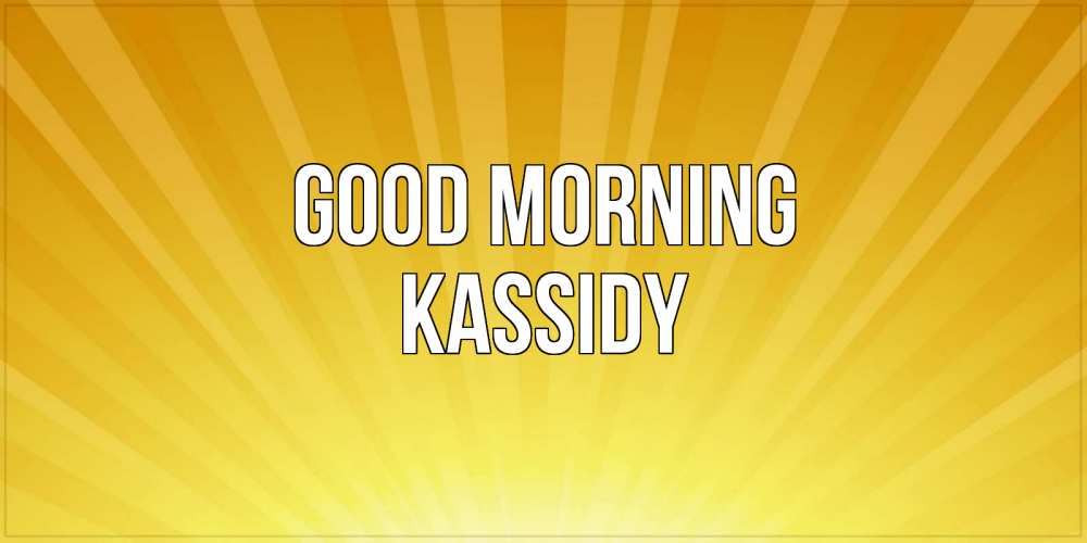 Greetings card с именем, Kassidy Good morning пожелания доброго утра Greetings with text for free download 