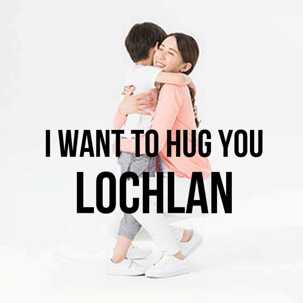 Greetings card с именем, Lochlan I want to hug you соскучилась по сыну Greetings with text for free download 