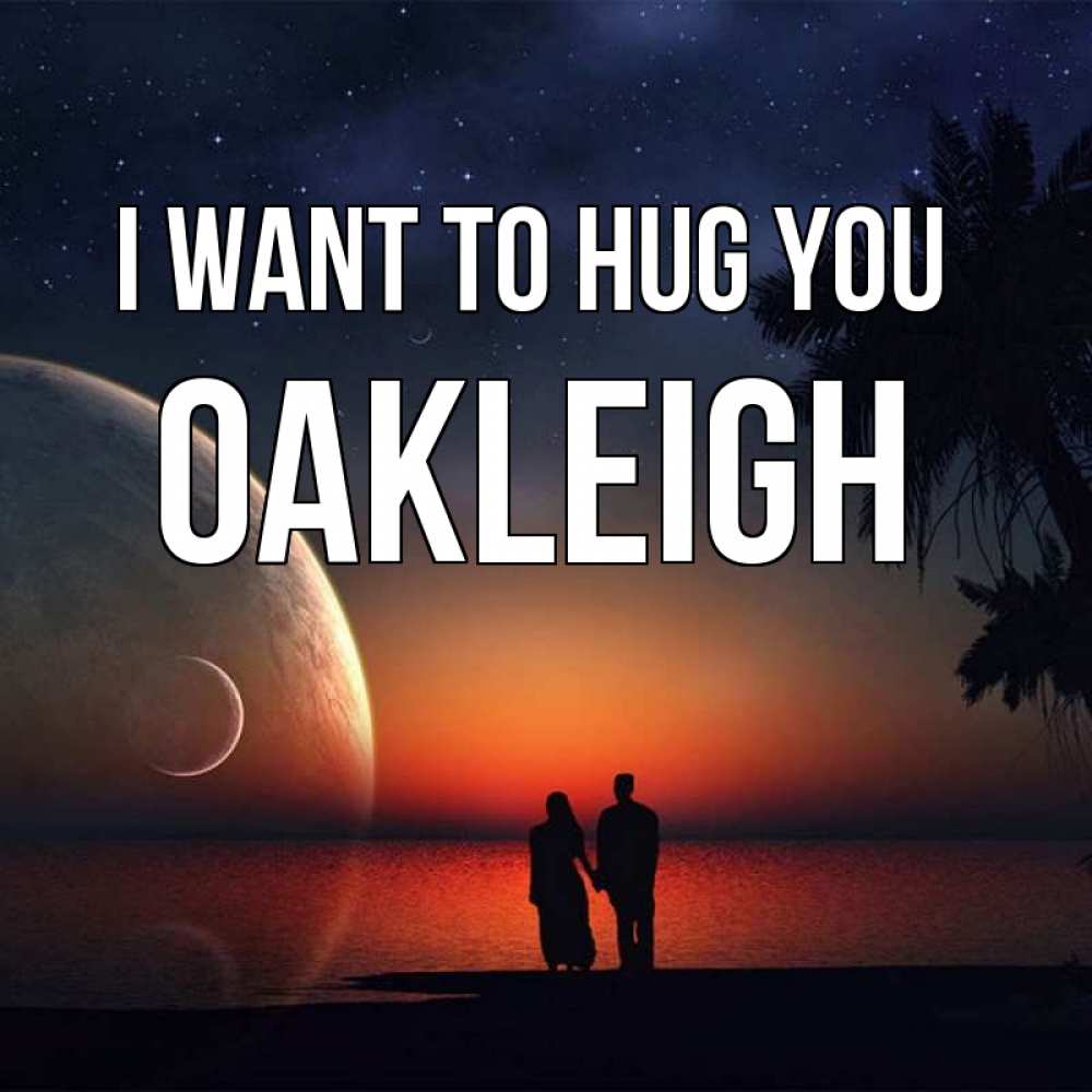 Greetings card с именем, Oakleigh I want to hug you восход спутников Greetings with text for free download 