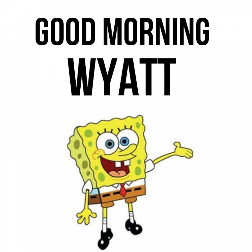 Greetings card с именем, Wyatt Good morning губка боб улыбается Greetings with text for free download 