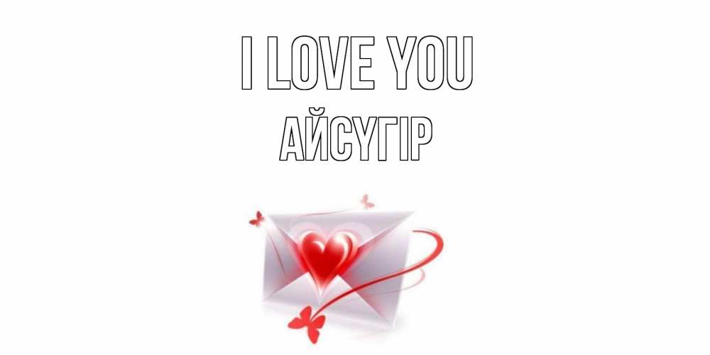 Greetings card с именем, Айсүгір I love you конверт, сердце Greetings with text for free download 