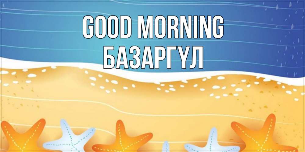 Greetings card с именем, БАЗАРГҮЛ Good morning красивая морская тема Greetings with text for free download 