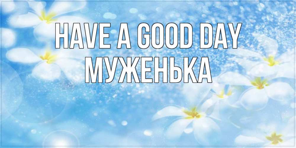 Greetings card с именем, Муженька Have a good day прекрасное настроение Greetings with text for free download 