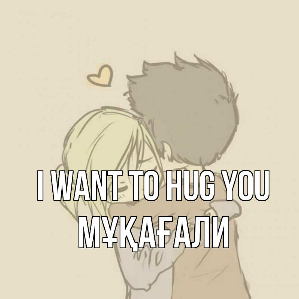 Greetings card с именем, МҰҚАҒАЛИ I want to hug you с сердечком рисунок Greetings with text for free download 