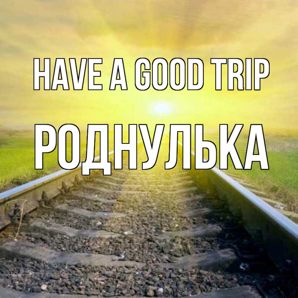 Greetings card с именем, Роднулька Have a good trip красивая железная дорога Greetings with text for free download 