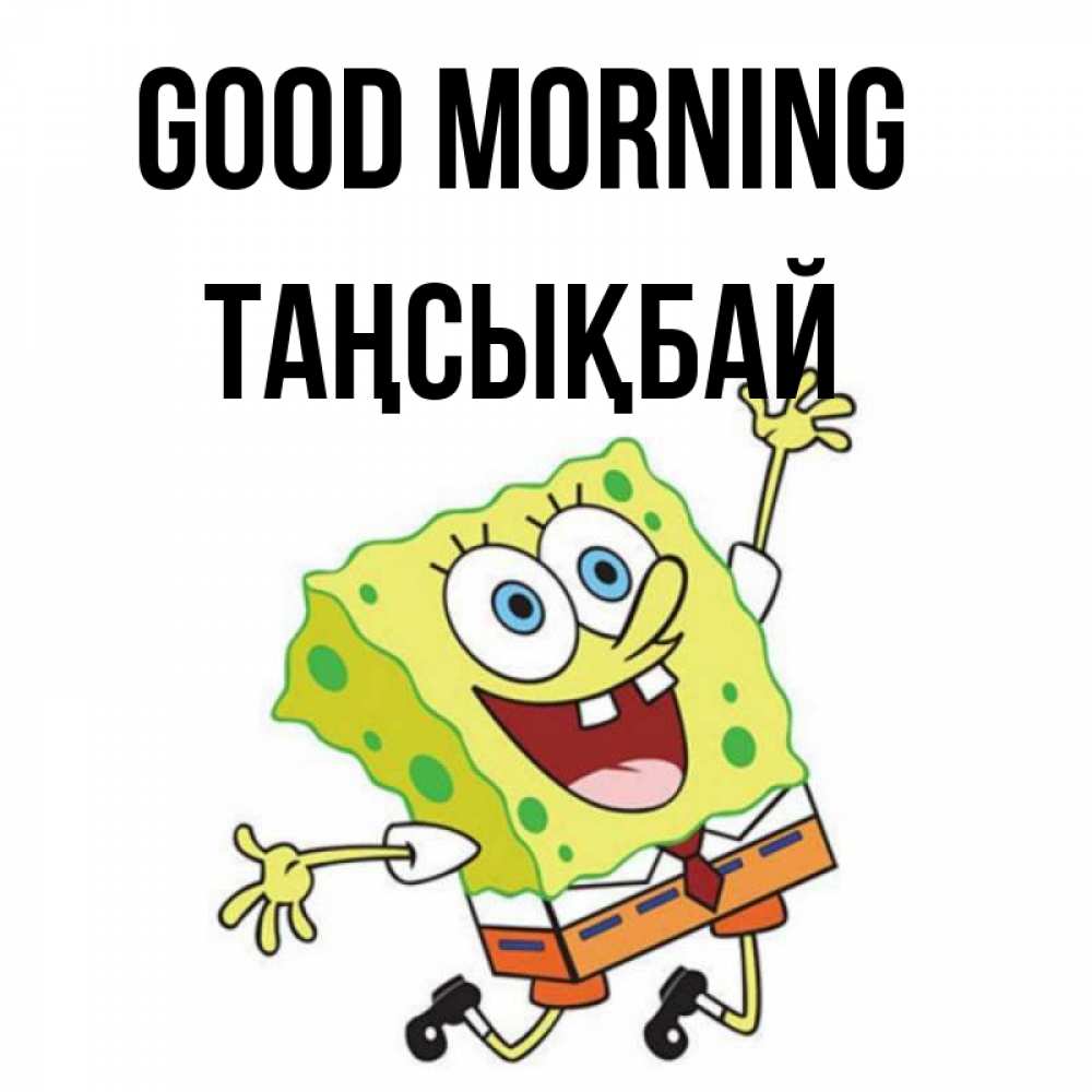 Greetings card с именем, ТАҢСЫҚБАЙ Good morning улыбающийся спанч Боб Greetings with text for free download 