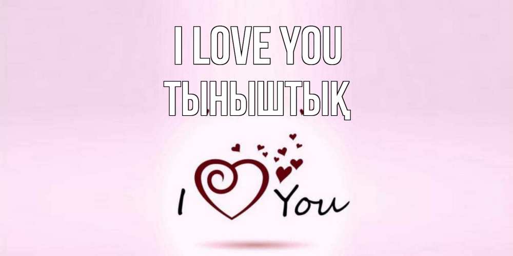 Greetings card с именем, ТЫНЫШТЫҚ I love you сердце Greetings with text for free download 