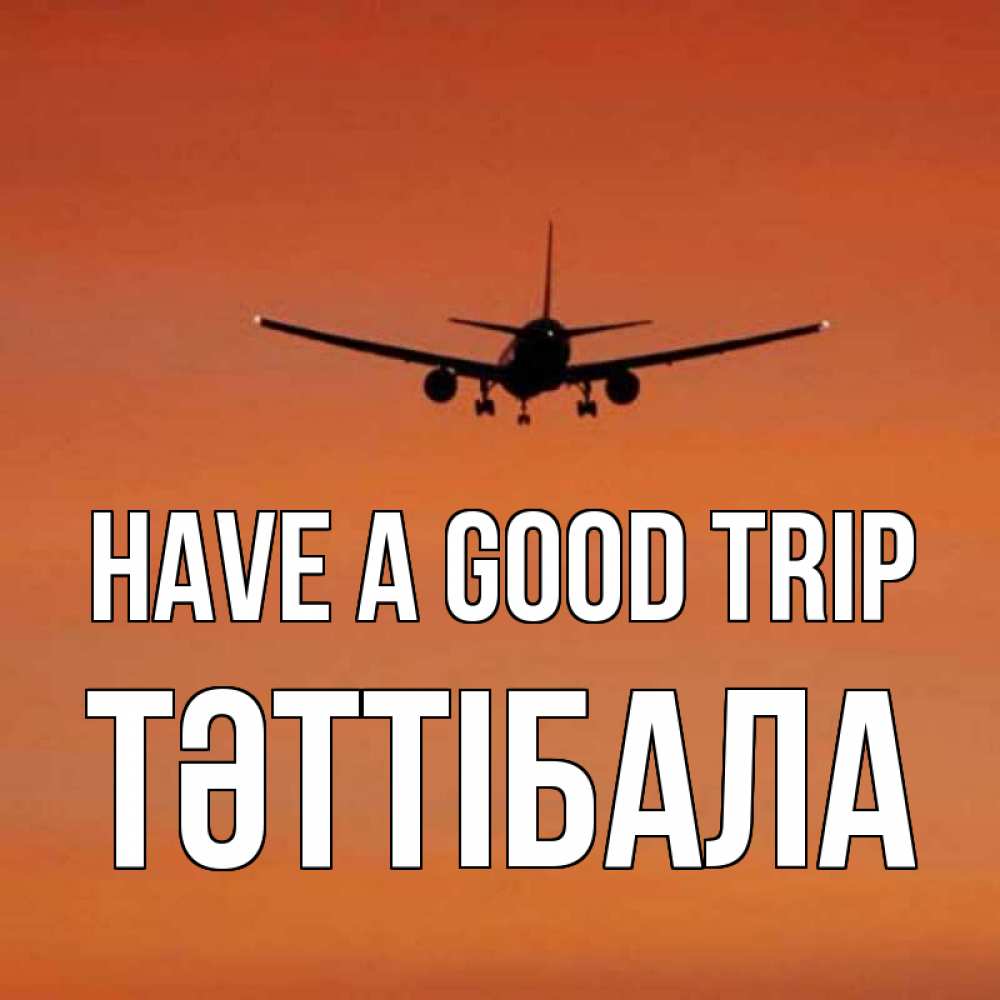 Greetings card с именем, ТӘТТІБАЛА Have a good trip силуэт самолета Greetings with text for free download 