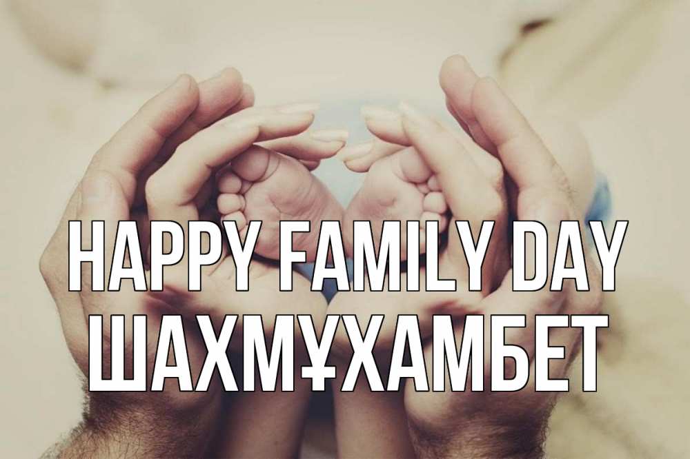 Greetings card с именем, ШАХМҰХАМБЕТ happy family day Семья, малыш, руки Greetings with text for free download 