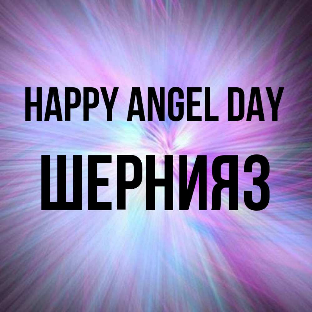 Greetings card с именем, ШЕРНИЯЗ happy angel day ангельский свет Greetings with text for free download 
