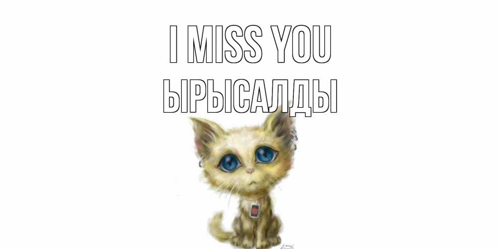 Greetings card с именем, ЫРЫСАЛДЫ I miss you я по тебе скучаю открытки для любимых с именем Greetings with text for free download 