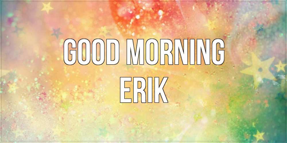 Greetings card с именем, Erik Good morning красивая открытка с пожеланиями добрейшего утра Greetings with text for free download 