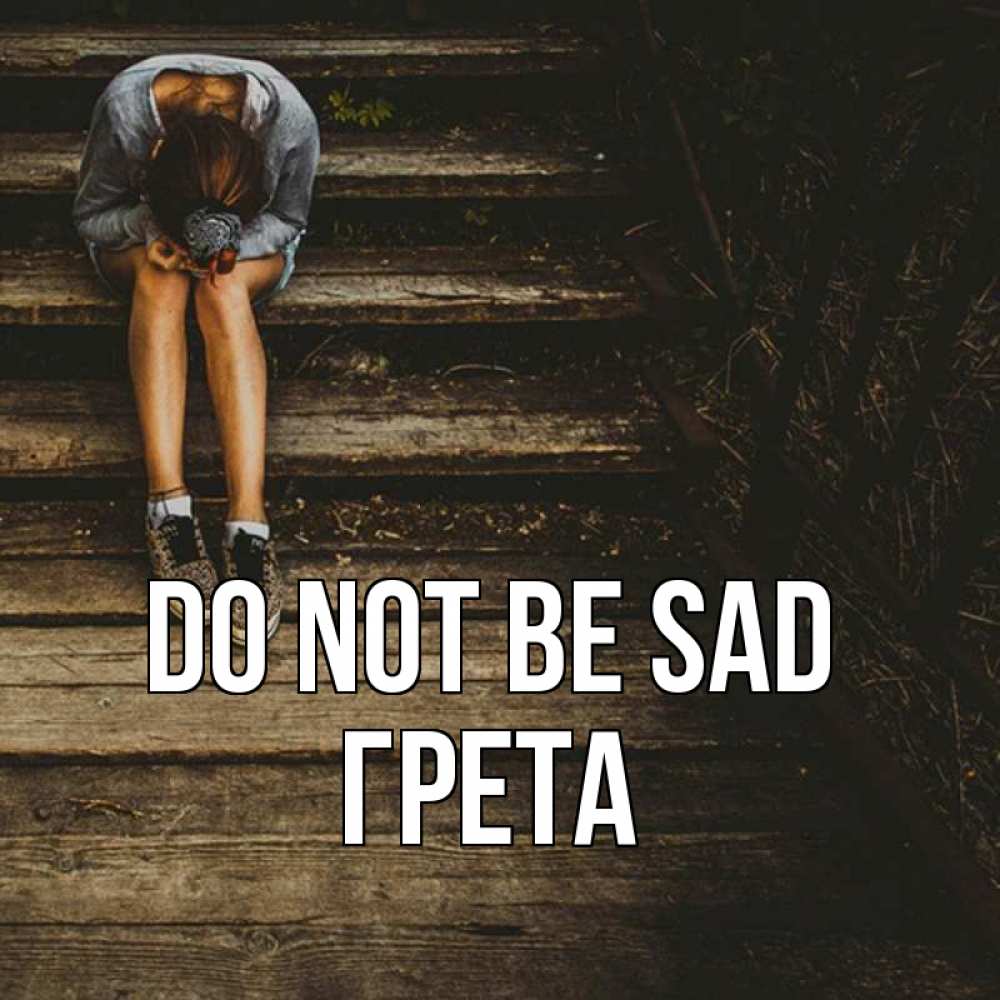 Greetings card с именем, Грета Do not be sad девушка сидит на деревянных ступеньках Greetings with text for free download 