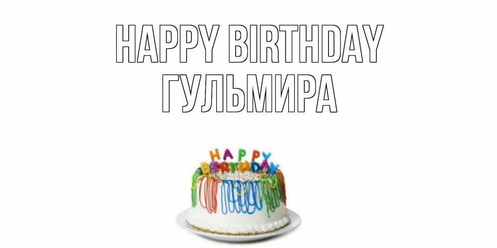 Greetings card с именем, Гульмира Happy Birthday Тортик Greetings with text for free download 