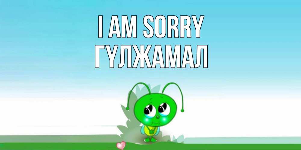 Greetings card с именем, ГҮЛЖАМАЛ I am sorry прости меня я зеленая букашка Greetings with text for free download 