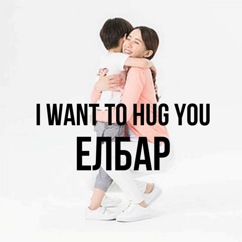 Greetings card с именем, Елбар I want to hug you соскучилась по сыну Greetings with text for free download 