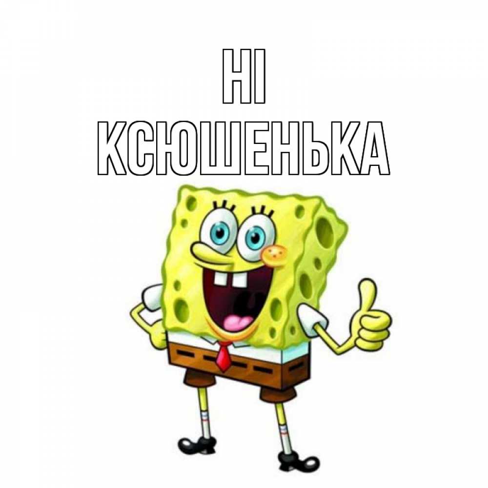 Greetings card с именем, Ксюшенька Hi спанч Боб улыбается Greetings with text for free download 