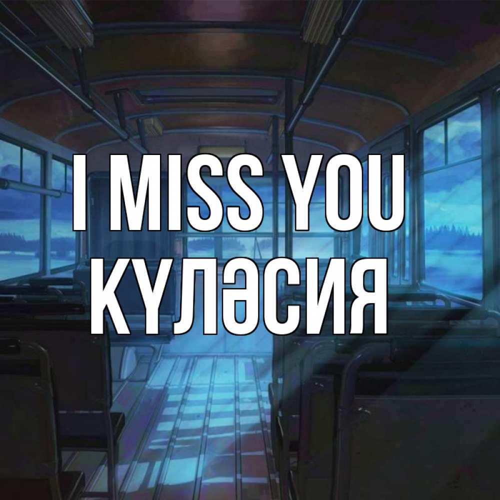 Greetings card с именем, КҮЛӘСИЯ I miss you тоска Greetings with text for free download 
