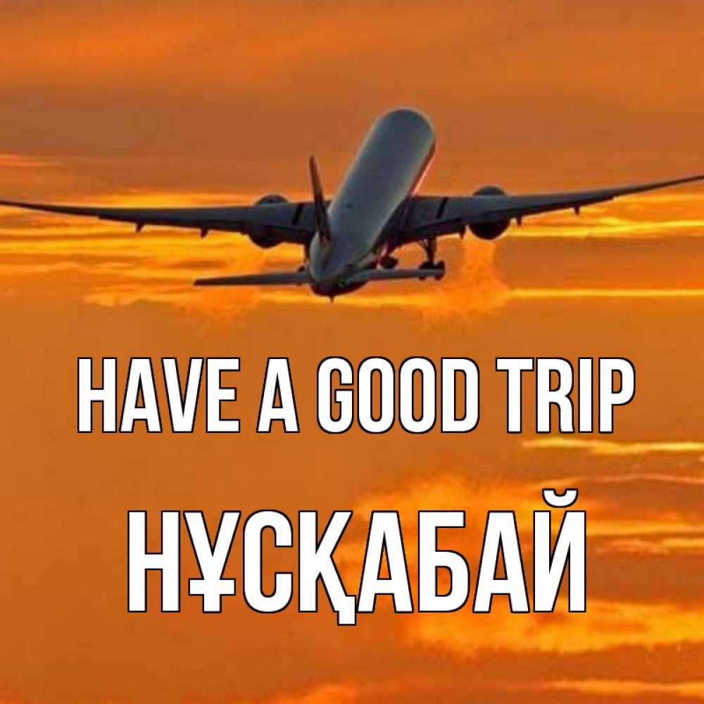 Greetings card с именем, НҰСҚАБАЙ Have a good trip оранжевое небо Greetings with text for free download 