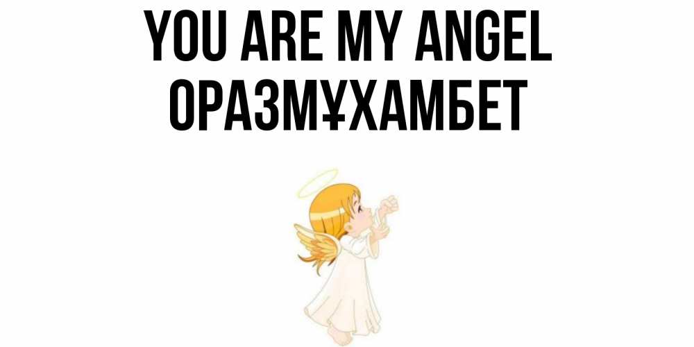 Greetings card с именем, ОРАЗМҰХАМБЕТ You are my angel ангел, девочка Greetings with text for free download 