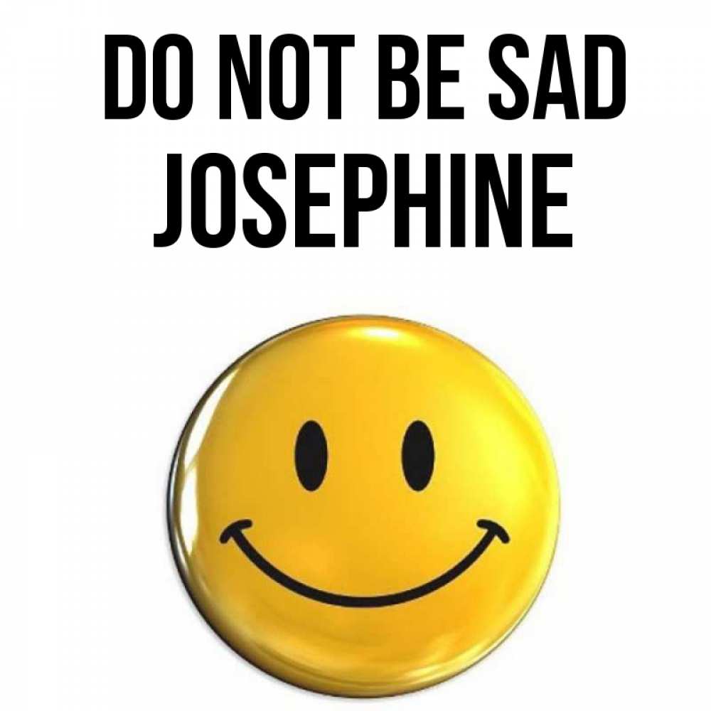Greetings card с именем, Josephine Do not be sad желаем всем позитива Greetings with text for free download 