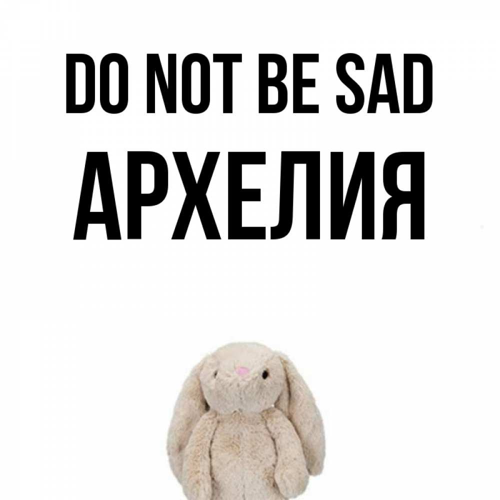 Greetings card с именем, Архелия Do not be sad детская игрушка зайчика Greetings with text for free download 