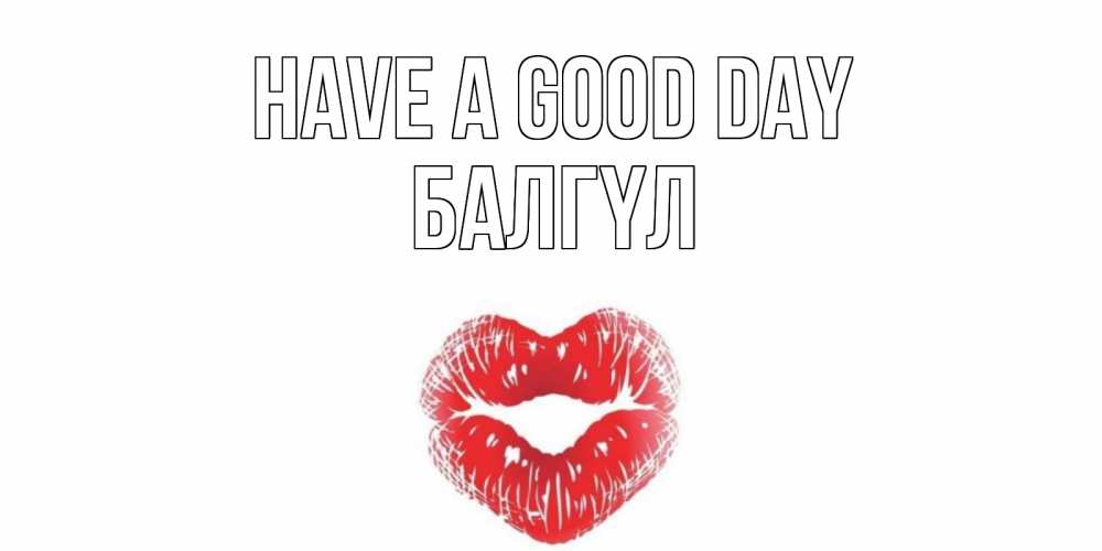 Greetings card с именем, БАЛГҮЛ Have a good day Поцелуй Greetings with text for free download 