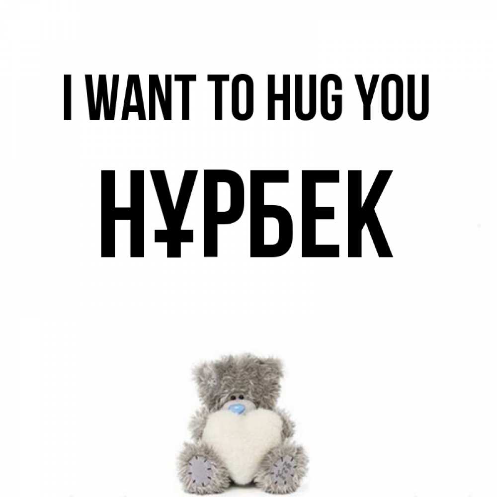Greetings card с именем, НҰРБЕК I want to hug you медвежонок с сердечком белого цвета Greetings with text for free download 