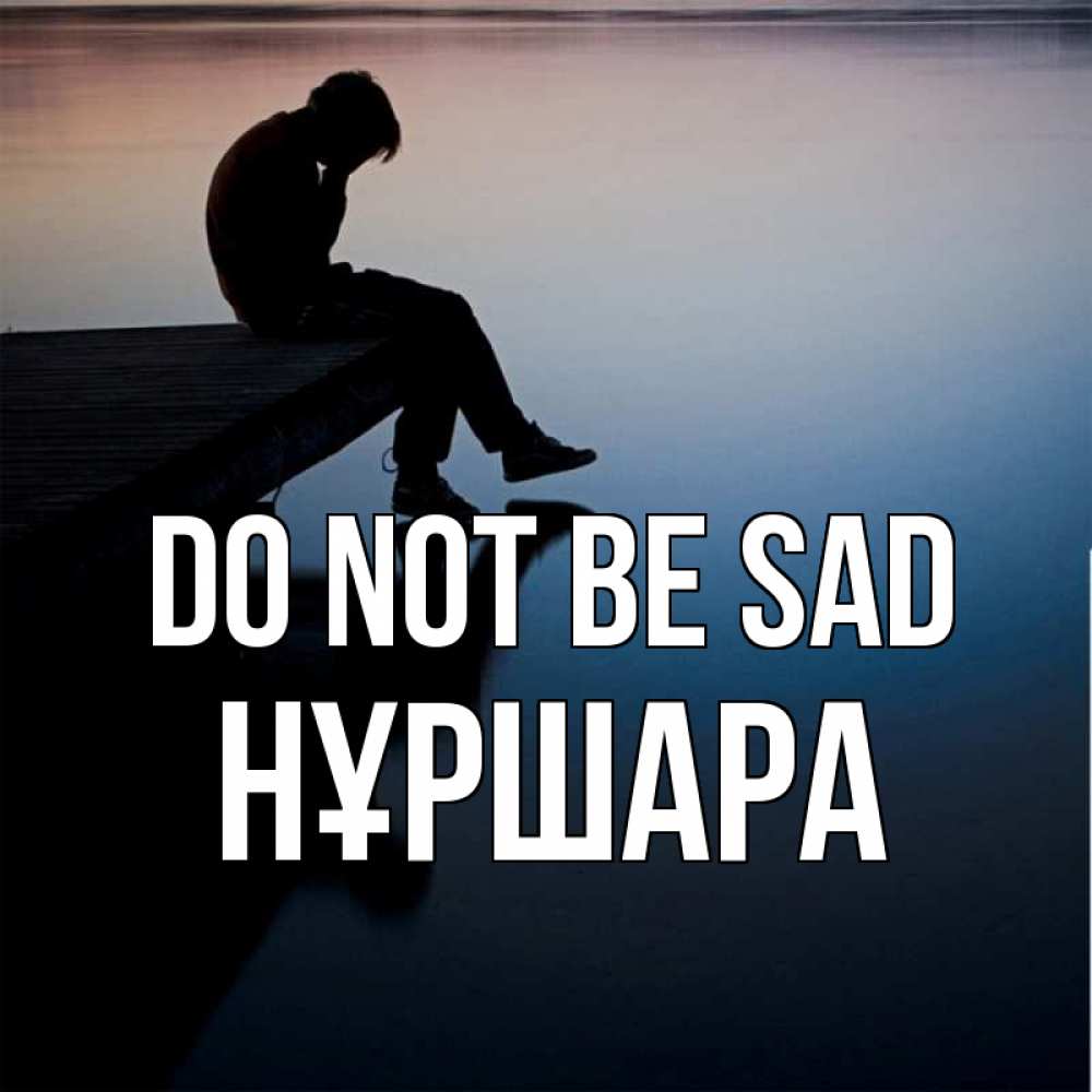 Greetings card с именем, НҰРШАРА Do not be sad печаль Greetings with text for free download 