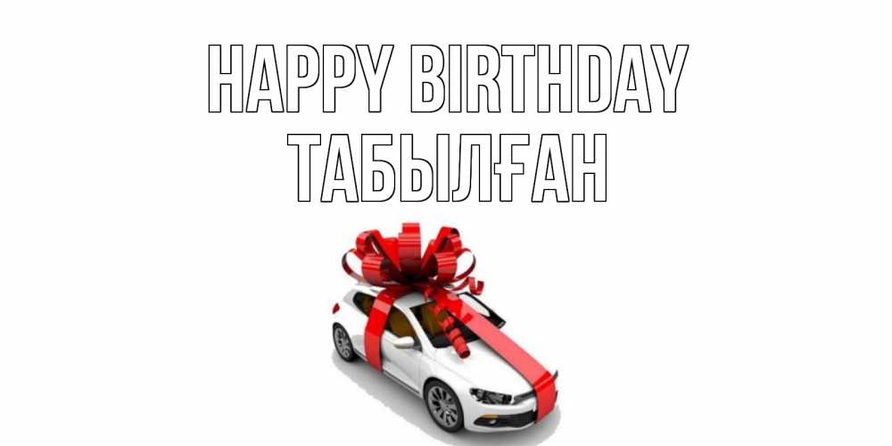 Greetings card с именем, ТАБЫЛҒАН Happy Birthday машина, лента Greetings with text for free download 