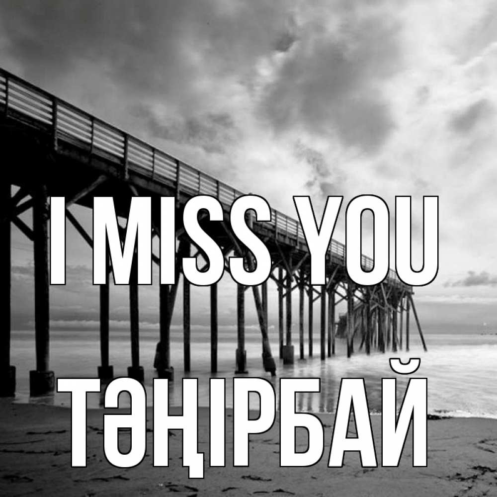 Greetings card с именем, ТӘҢІРБАЙ I miss you старый Greetings with text for free download 