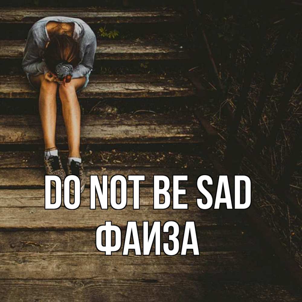 Greetings card с именем, Фаиза Do not be sad девушка сидит на деревянных ступеньках Greetings with text for free download 