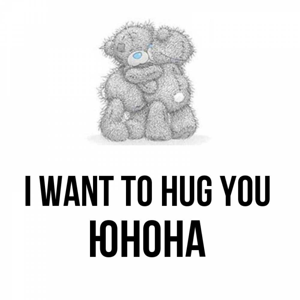 Greetings card с именем, Юнона I want to hug you два теддика Greetings with text for free download 
