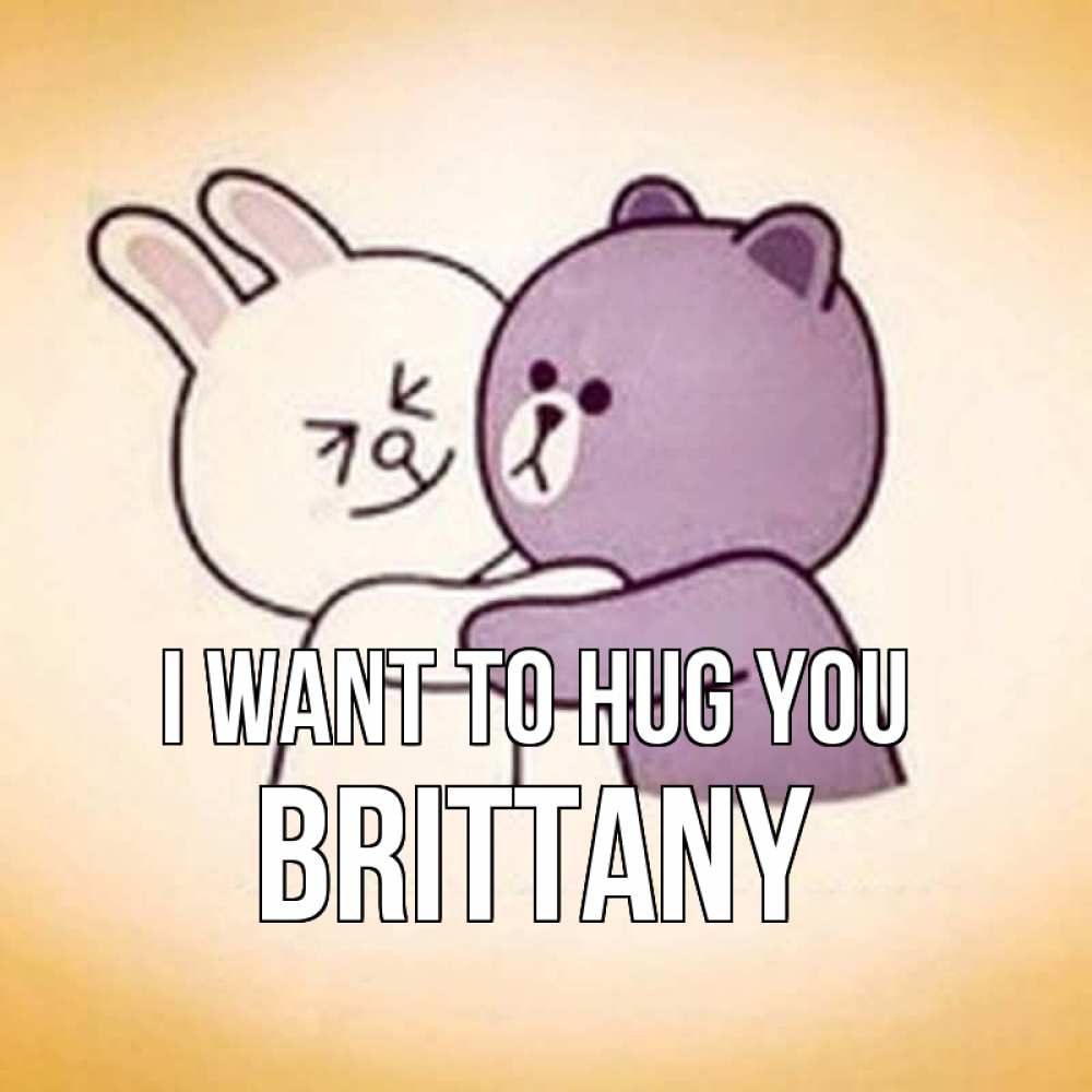 Greetings card с именем, Brittany I want to hug you обнимашки Greetings with text for free download 