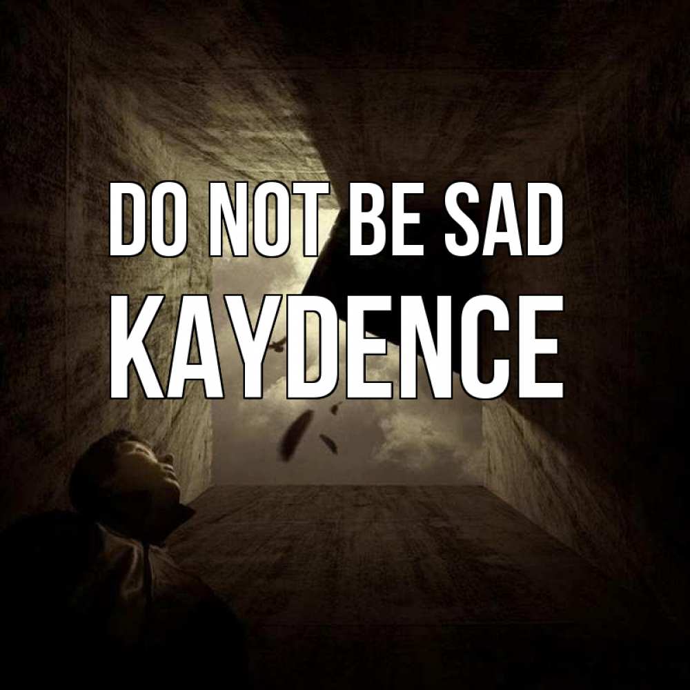 Greetings card с именем, Kaydence Do not be sad жуть Greetings with text for free download 