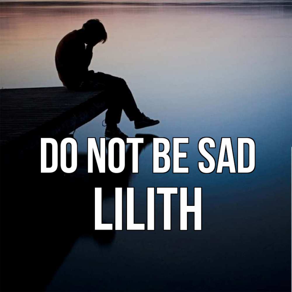 Greetings card с именем, Lilith Do not be sad печаль Greetings with text for free download 