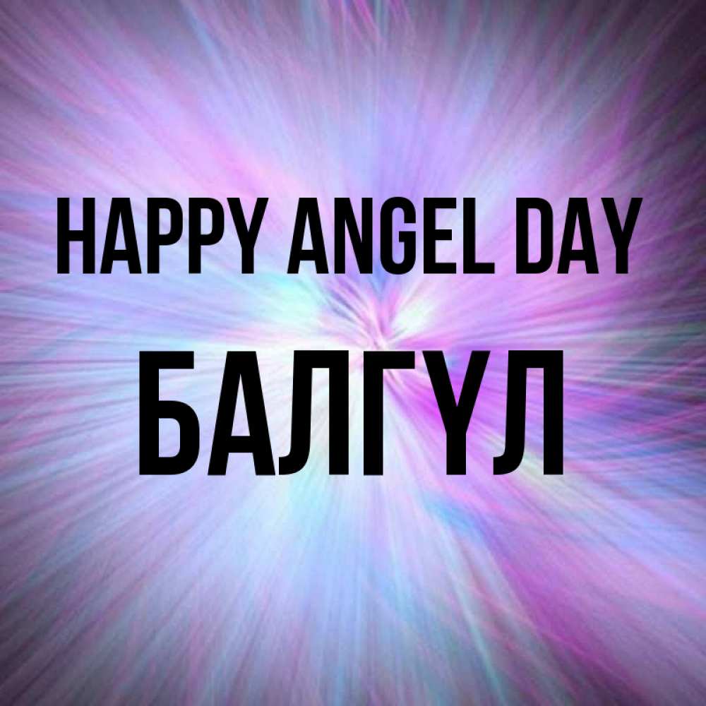 Greetings card с именем, БАЛГҮЛ happy angel day ангельский свет Greetings with text for free download 