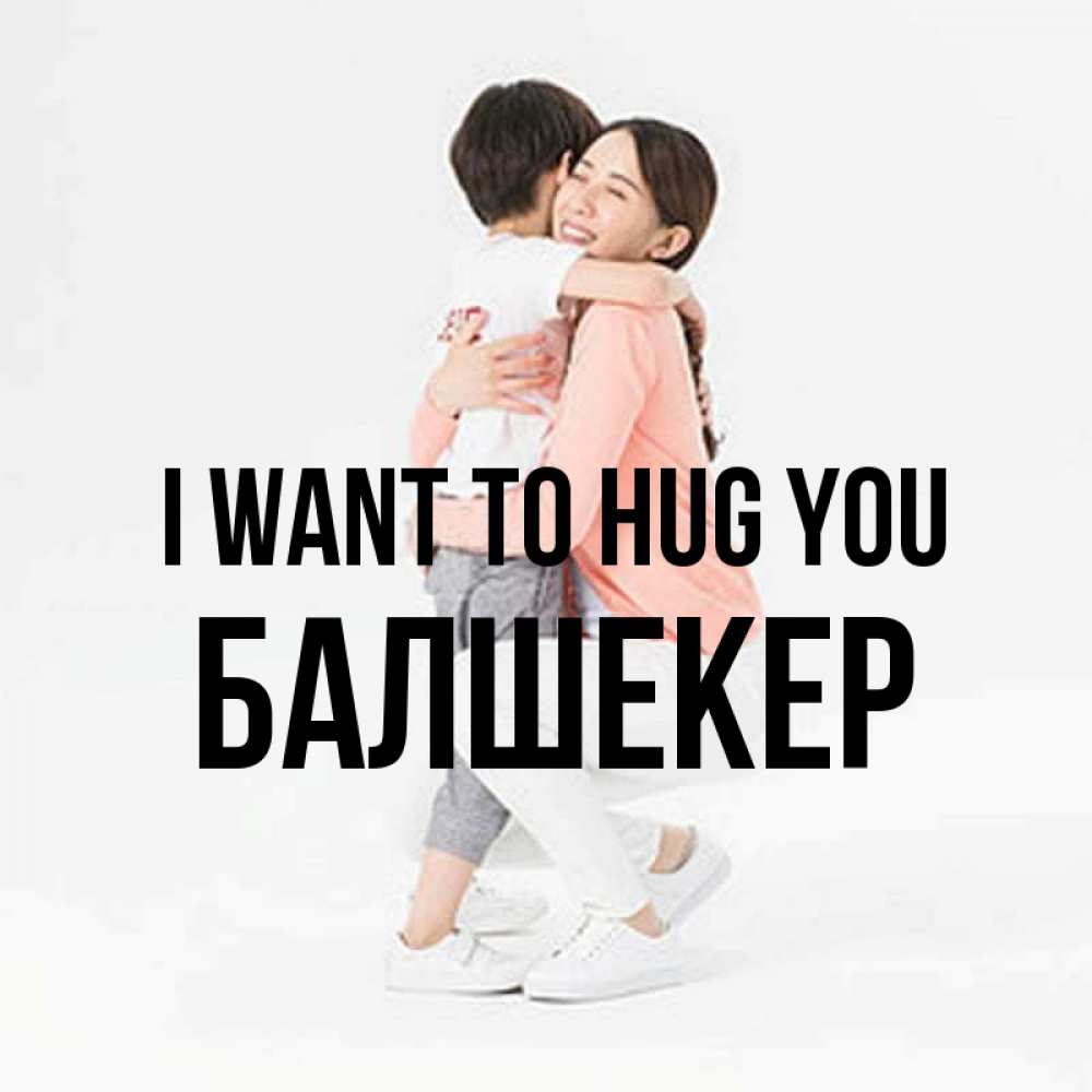 Greetings card с именем, БАЛШЕКЕР I want to hug you соскучилась по сыну Greetings with text for free download 
