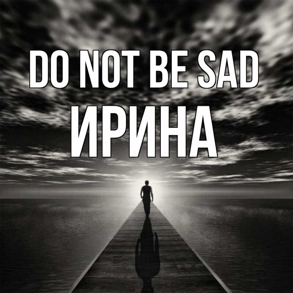 Greetings card с именем, Ирина Do not be sad человек Greetings with text for free download 