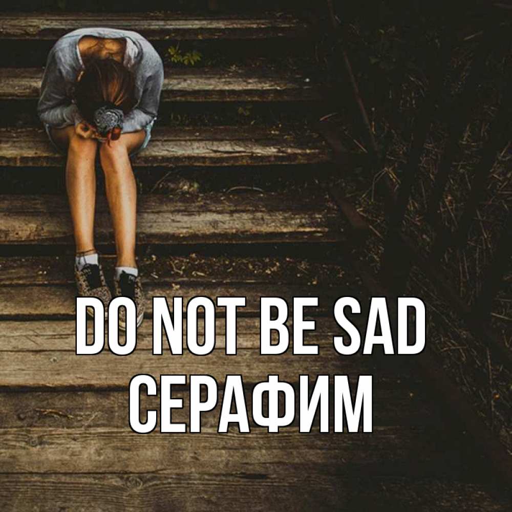 Greetings card с именем, Серафим Do not be sad девушка сидит на деревянных ступеньках Greetings with text for free download 
