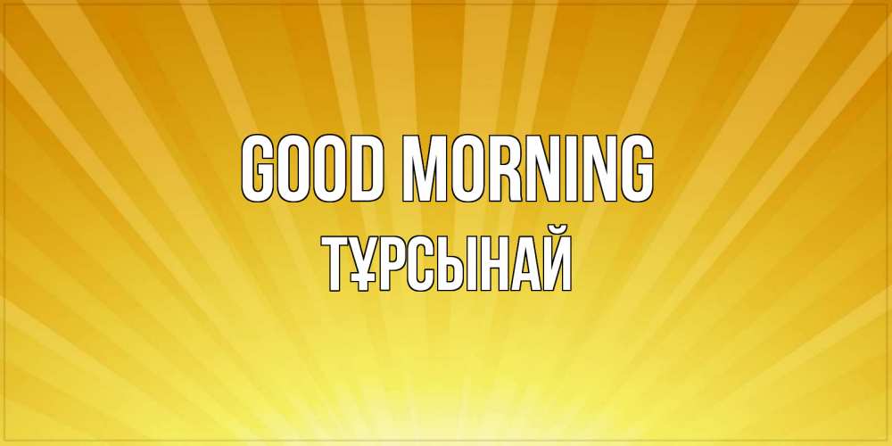 Greetings card с именем, ТҰРСЫНАЙ Good morning пожелания доброго утра Greetings with text for free download 
