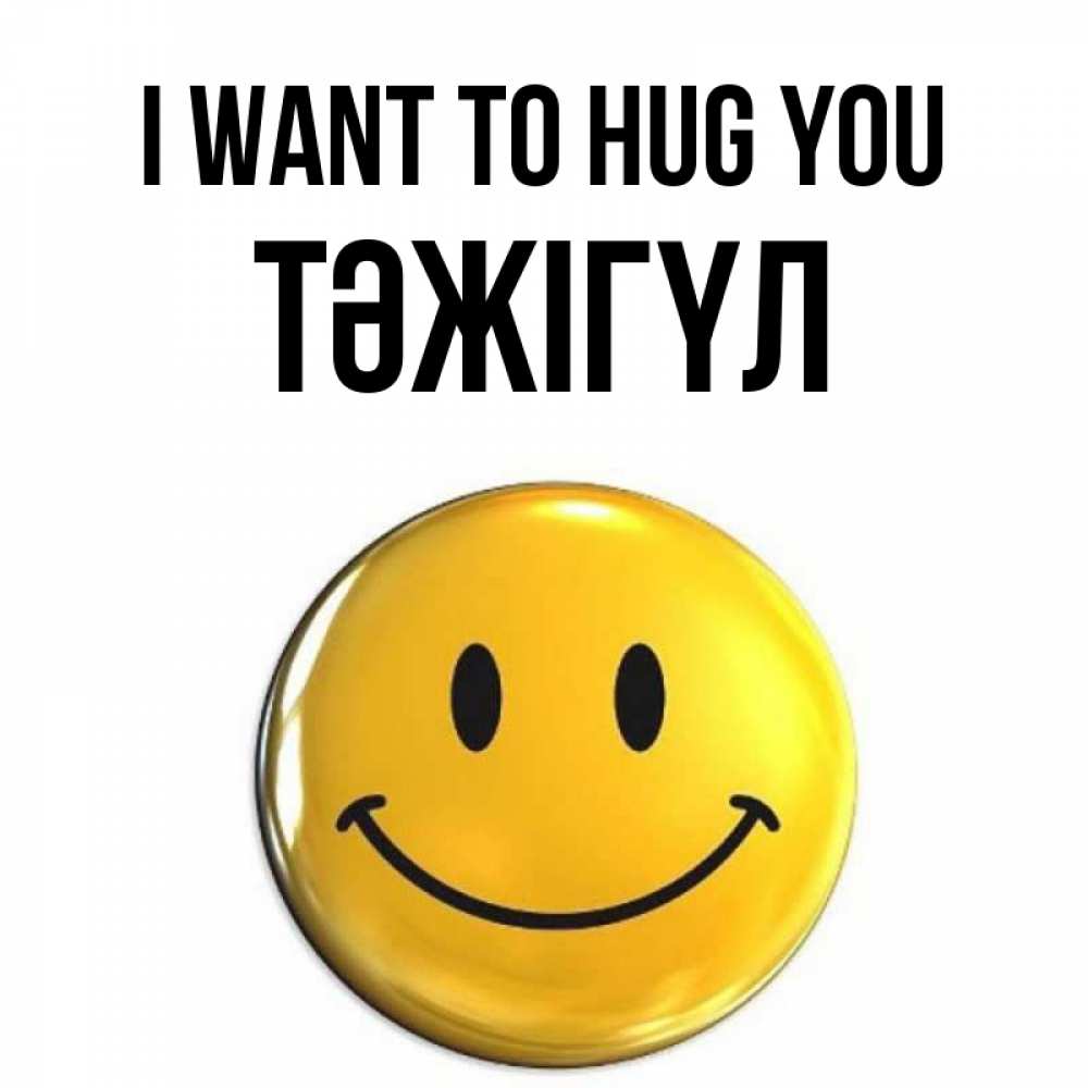Greetings card с именем, ТӘЖІГҮЛ I want to hug you открытки которые можно подписывать онлайн по своему усмотрению бесплатно Greetings with text for free download 
