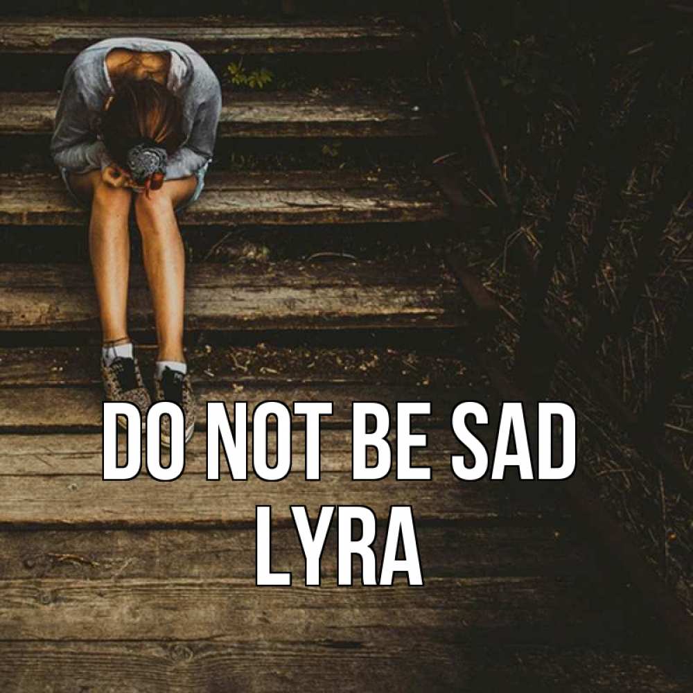 Greetings card с именем, Lyra Do not be sad девушка сидит на деревянных ступеньках Greetings with text for free download 