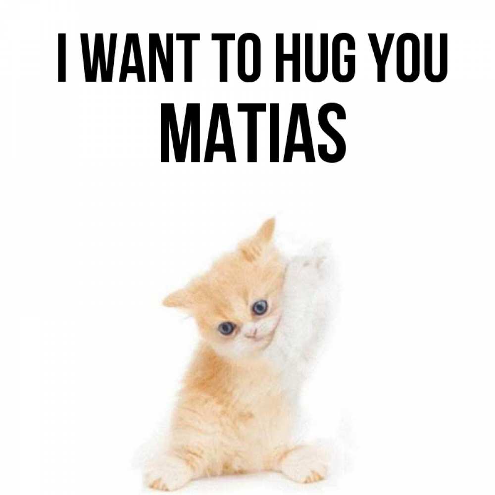 Greetings card с именем, Matias I want to hug you я хочу очень скорее обнимаешек Greetings with text for free download 
