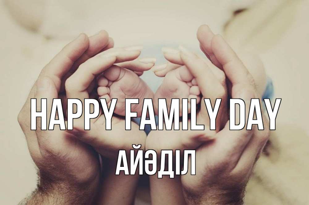 Greetings card с именем, Айәділ happy family day Семья, малыш, руки Greetings with text for free download 