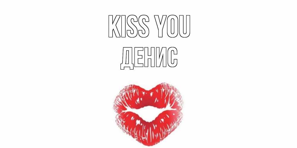 Greetings card с именем, Денис Kiss you поцелуй Greetings with text for free download 
