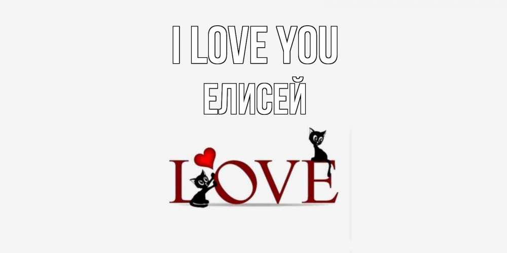 Greetings card с именем, Елисей I love you любовь, коты Greetings with text for free download 