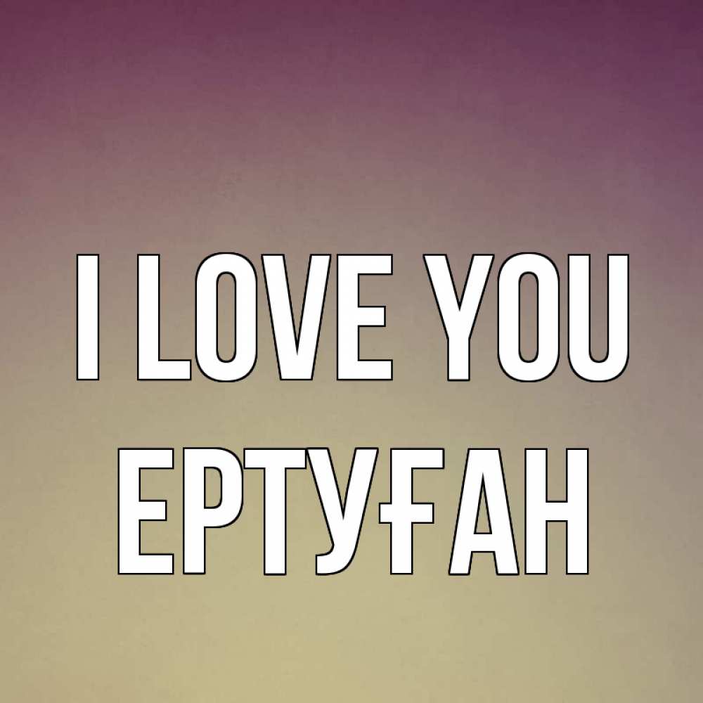 Greetings card с именем, Ертуған I love you для любимой Greetings with text for free download 